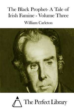 The Black Prophet- A Tale of Irish Famine - Volume Three de William Carleton