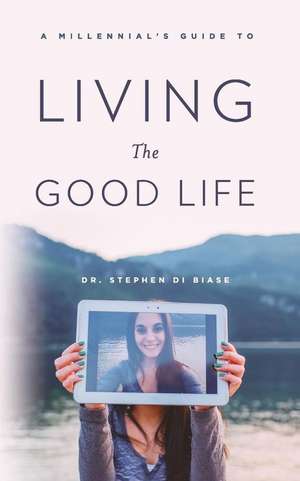 A Millennial's Guide to Living the Good Life de Dr Stephen a. Di Biase