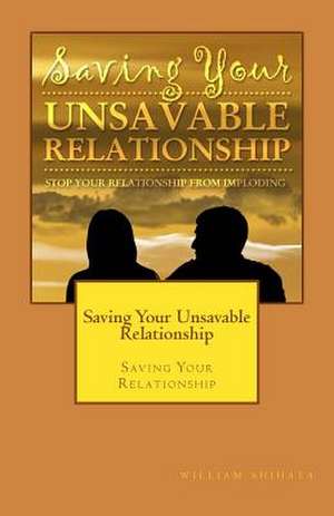 Saving Your Unsavable Relationship de William Shihata