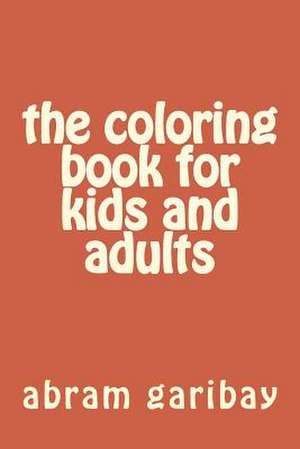 The Coloring Book for Kids and Adults de Abram Garibay