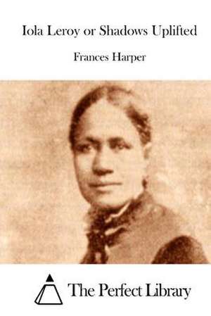 Iola Leroy or Shadows Uplifted de Frances Harper