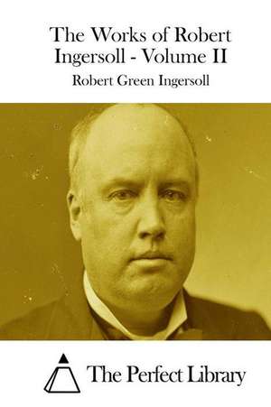 The Works of Robert Ingersoll - Volume II de Robert Green Ingersoll