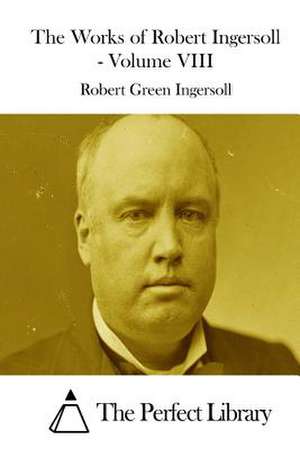 The Works of Robert Ingersoll - Volume VIII de Robert Green Ingersoll