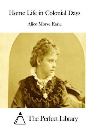 Home Life in Colonial Days de Alice Morse Earle