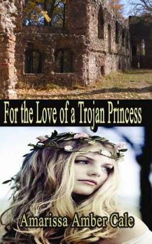 For the Love of a Trojan Princess de MS Amarissa Amber Cale