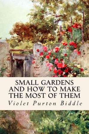 Small Gardens and How to Make the Most of Them de Violet Purton Biddle