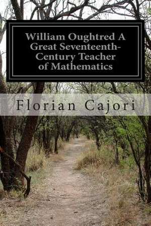 William Oughtred a Great Seventeenth-Century Teacher of Mathematics de Florian Cajori