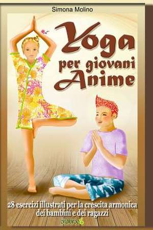 Yoga Per Giovani Anime - 28 Esercizi Illustrati Per La Crescita Armonica Dei Bambini E Dei Ragazzi de Simona Molino