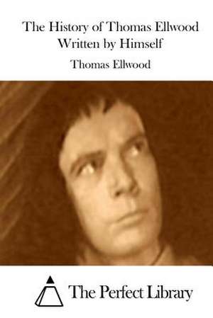 The History of Thomas Ellwood Written by Himself de Thomas Ellwood