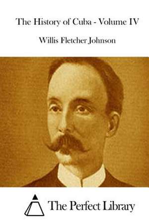 The History of Cuba - Volume IV de Willis Fletcher Johnson