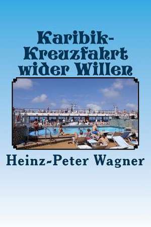 Karibik-Kreuzfahrt Wider Willen de Heinz-Peter Wagner