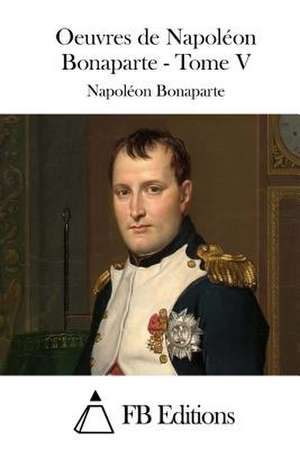 Oeuvres de Napoleon Bonaparte - Tome V de Napoleon Bonaparte