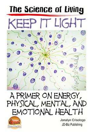 Keep It Light - A Primer on Energy, Physical, Mental, and Emotional Health de Jonalyn Crisologo