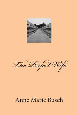 The Perfect Wife de Anne Marie Busch