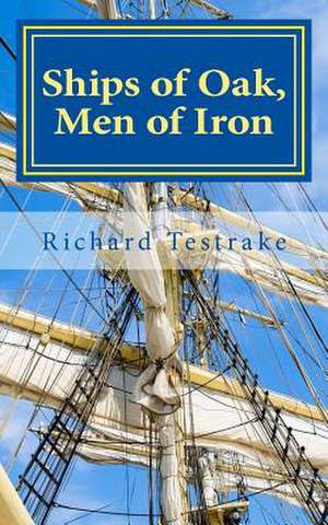 Ships of Oak, Men of Iron de Richard Testrake