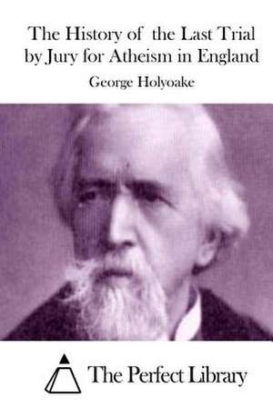 The History of the Last Trial by Jury for Atheism in England de George Holyoake