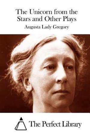 The Unicorn from the Stars and Other Plays de Augusta Lady Gregory