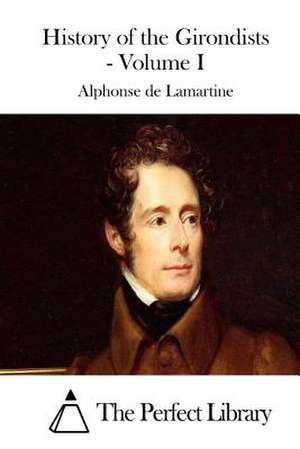 History of the Girondists - Volume I de Alphonse De Lamartine