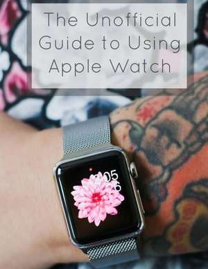 The Unofficial Guide to Using Apple Watch de Scott La Counte