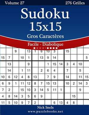 Sudoku 15x15 Gros Caracteres - Facile a Diabolique - Volume 27 - 276 Grilles de Nick Snels