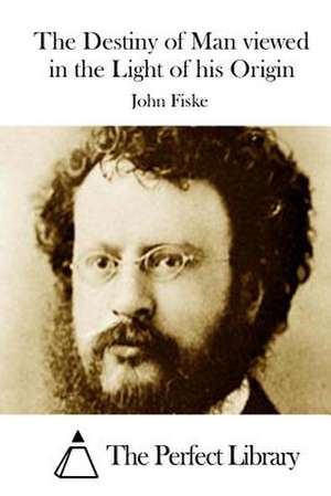 The Destiny of Man Viewed in the Light of His Origin de John Fiske