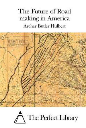 The Future of Road Making in America de Archer Butler Hulbert