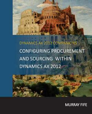 Configuring Procurement and Sourcing Within Dynamics Ax 2012 de Murray Fife