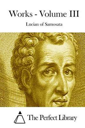 Works - Volume III de Lucian of Samosata