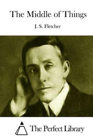 The Middle of Things de J. S. Fletcher