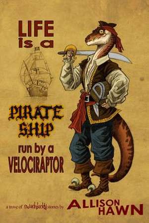 Life Is a Pirate Ship Run by a Velociraptor de Allison Hawn