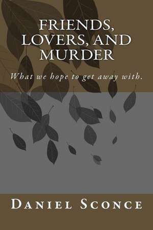 Friends, Lovers, and Murder de Daniel W. Sconce