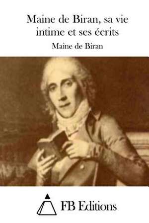 Maine de Biran, Sa Vie Intime Et Ses Ecrits de Maine De Biran