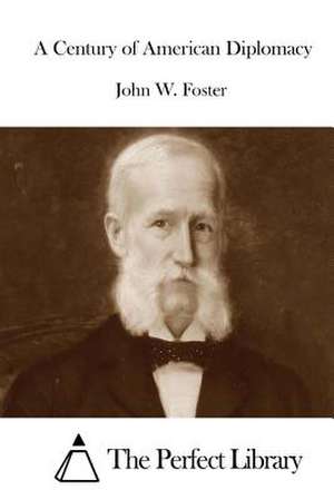 A Century of American Diplomacy de John W. Foster