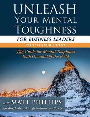 Unleash Your Mental Toughness (for Business Leaders-Facilitator Guide) de Matt Phillips