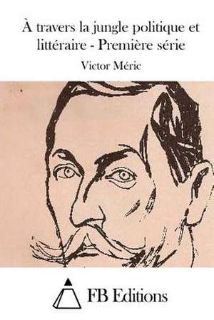 A Travers La Jungle Politique Et Litteraire - Premiere Serie de Victor Meric