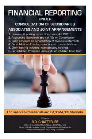 Financial Reporting Under Consolidation of Subsidiaries, Associates And.... de B. D. Chatterjee