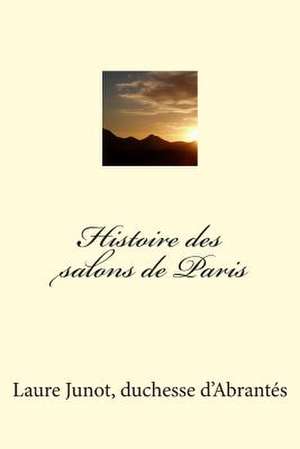 Histoire Des Salons de Paris de Mrs Laure Junot Duchesse D'Abrantes