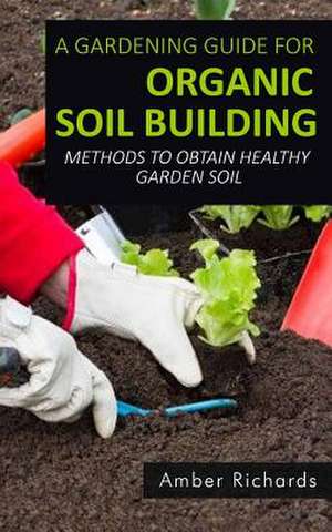 A Gardening Guide for Organic Soil Building de Amber Richards