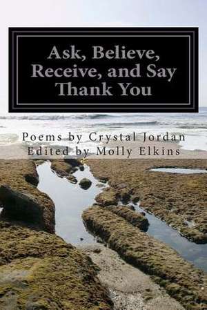 Ask, Believe, Receive, and Say Thank You de Crystal Jordan