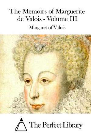 The Memoirs of Marguerite de Valois - Volume III de Margaret of Valois