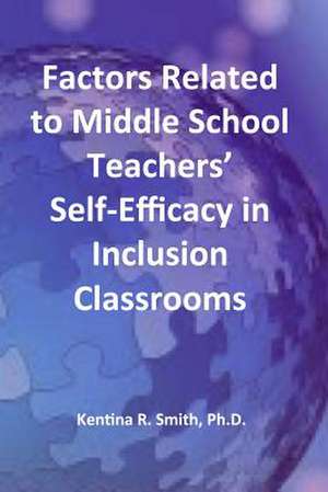 Factors Related to Middle School Teachers' Self-Efficacy in Inclusion Classrooms de Kentina R. Smith Ph. D.