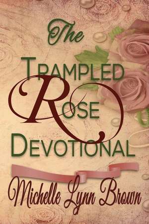 The Trampled Rose Devotional de Michelle Lynn Brown