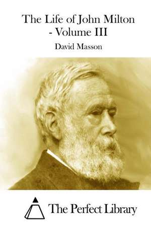 The Life of John Milton - Volume III de David Masson