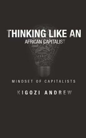 Thinking Like an African Capitalist de Kigozi Andrew