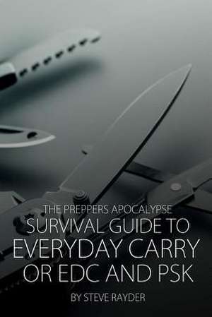 The Preppers Apocalypse Survival Guide to Everyday Carry or Edc and Psk de Steve Rayder