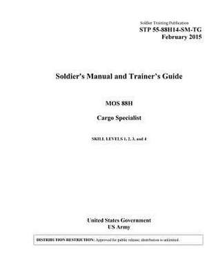 Soldier Training Publication Stp 55-88h14-SM-Tg Soldier's Manual and Trainer's Guide Mos 88h Cargo Specialist Skill Levels 1, 2, 3, 4 February 2015 de United States Government Us Army