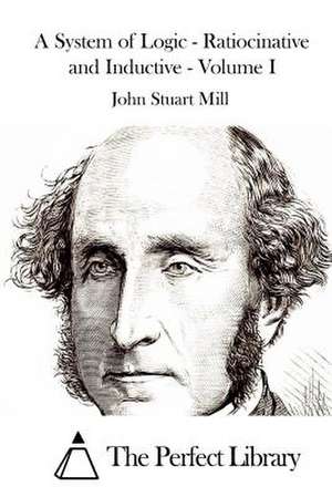 A System of Logic - Ratiocinative and Inductive - Volume I de John Stuart Mill