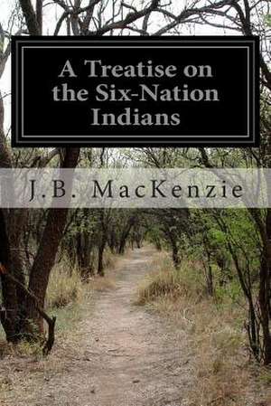 A Treatise on the Six-Nation Indians de J. B. MacKenzie