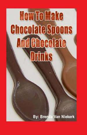 How to Make Chocolate Spoons and Chocolate Drinks de Niekerk, Brenda Van