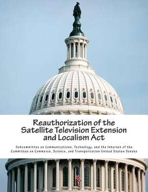 Reauthorization of the Satellite Television Extension and Localism ACT de Technolo Subcommittee on Communications